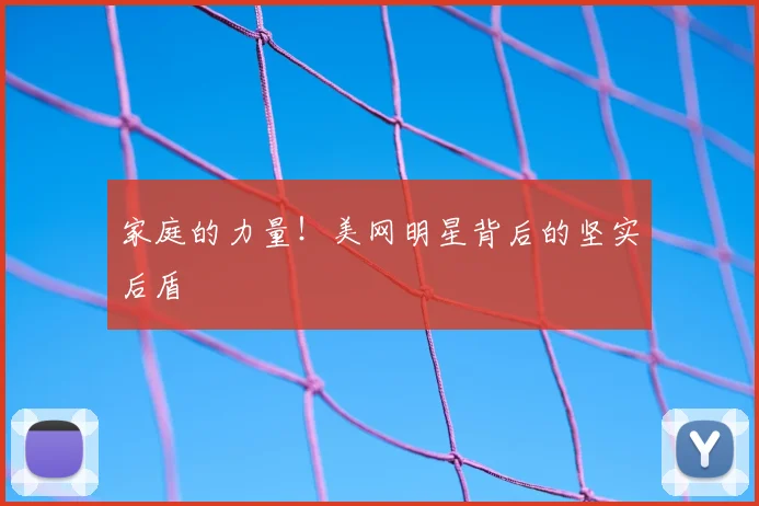 家庭的力量！美网明星背后的坚实后盾