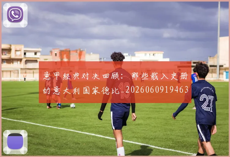意甲经典对决回顾：那些载入史册的意大利国家德比_20260609194633
