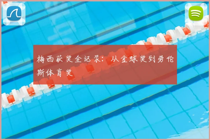 梅西获奖全记录：从金球奖到劳伦斯体育奖