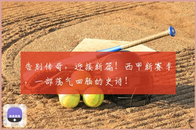 告别传奇，迎接新篇！西甲新赛季，一部荡气回肠的史诗！