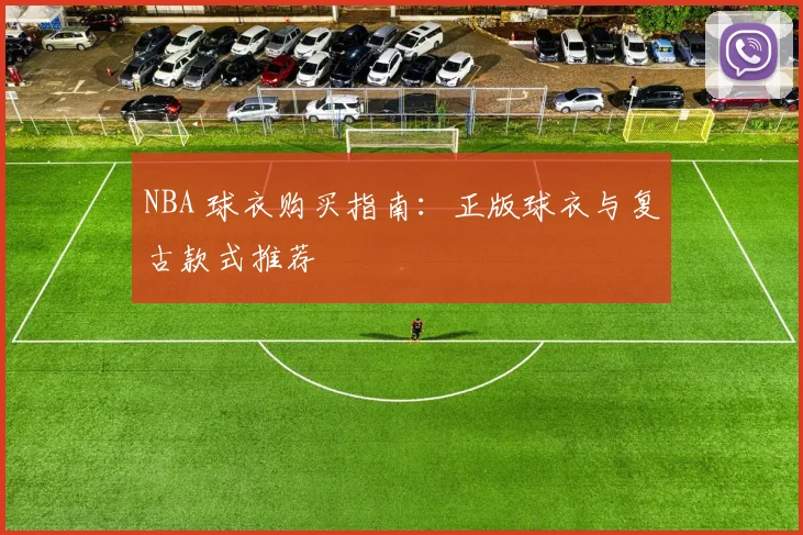 NBA 球衣购买指南：正版球衣与复古款式推荐