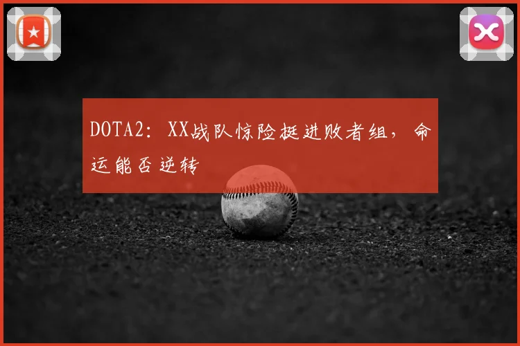 DOTA2：XX战队惊险挺进败者组，命运能否逆转