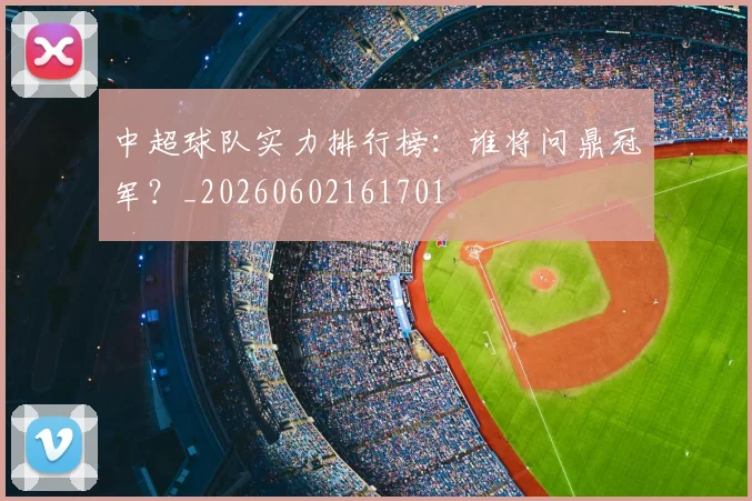 中超球队实力排行榜：谁将问鼎冠军？_20260602161701