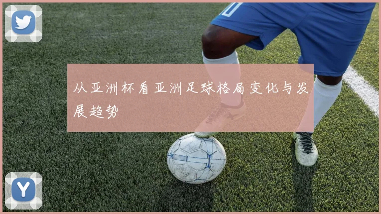 从亚洲杯看亚洲足球格局变化与发展趋势