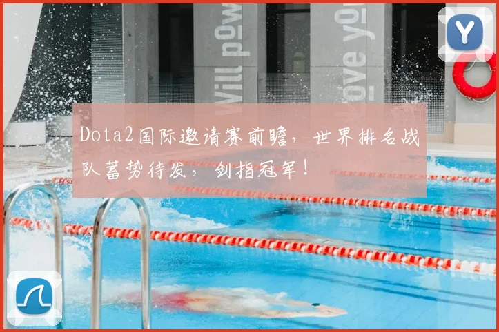 Dota2国际邀请赛前瞻，世界排名战队蓄势待发，剑指冠军！