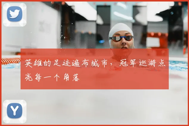 英雄的足迹遍布城市，冠军巡游点亮每一个角落