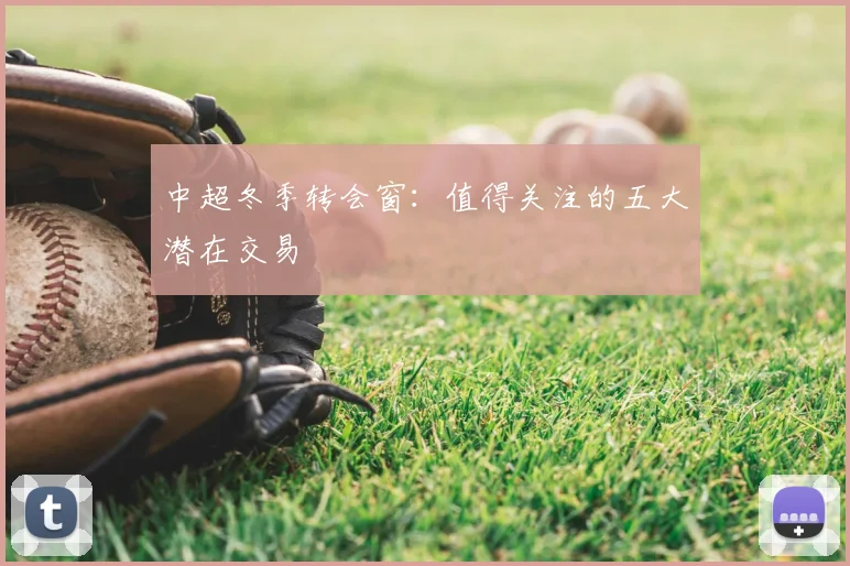 中超冬季转会窗：值得关注的五大潜在交易