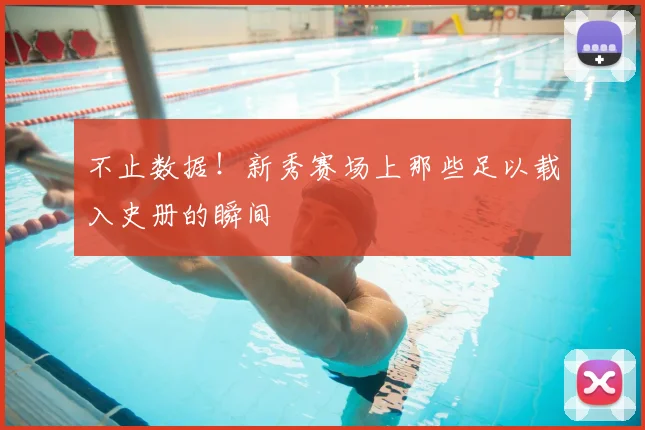 不止数据！新秀赛场上那些足以载入史册的瞬间