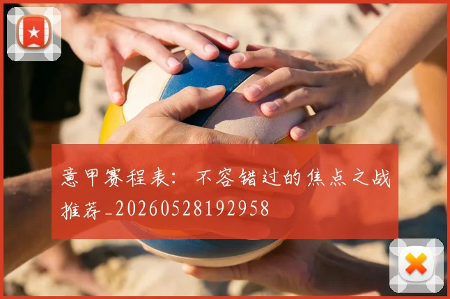 意甲赛程表：不容错过的焦点之战推荐_20260528192958