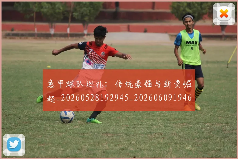 意甲球队巡礼：传统豪强与新贵崛起_20260528192945_20260609194611