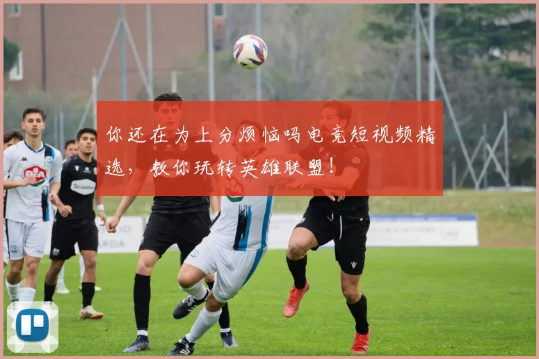 你还在为上分烦恼吗电竞短视频精选，教你玩转英雄联盟！