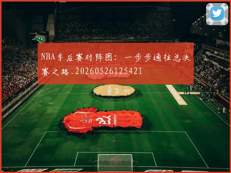 NBA季后赛对阵图：一步步通往总决赛之路_20260526125421