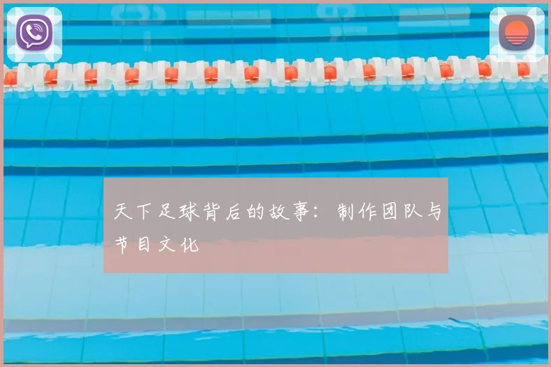 天下足球背后的故事:制作团队与节目文化