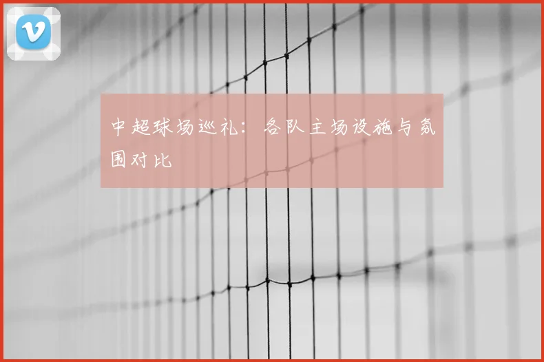中超球场巡礼：各队主场设施与氛围对比
