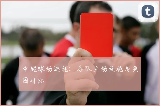中超球场巡礼：各队主场设施与氛围对比