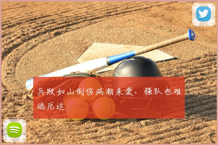 兵败如山倒伤病潮来袭，强队也难逃厄运