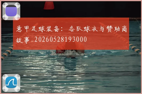 意甲足球装备：各队球衣与赞助商故事_20260528193000