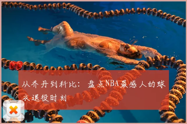 从乔丹到科比：盘点NBA最感人的球衣退役时刻
