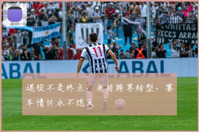 退役不是终点，老将跨界转型，赛车情怀永不熄灭