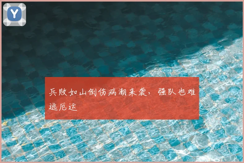 兵败如山倒伤病潮来袭，强队也难逃厄运