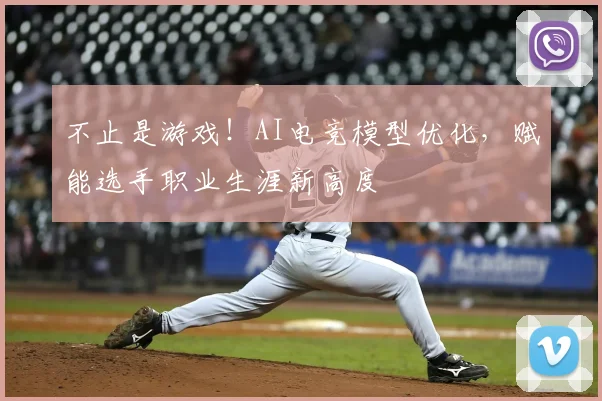 不止是游戏！AI电竞模型优化，赋能选手职业生涯新高度