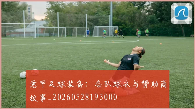 意甲足球装备:各队球衣与赞助商故事_20260528193000