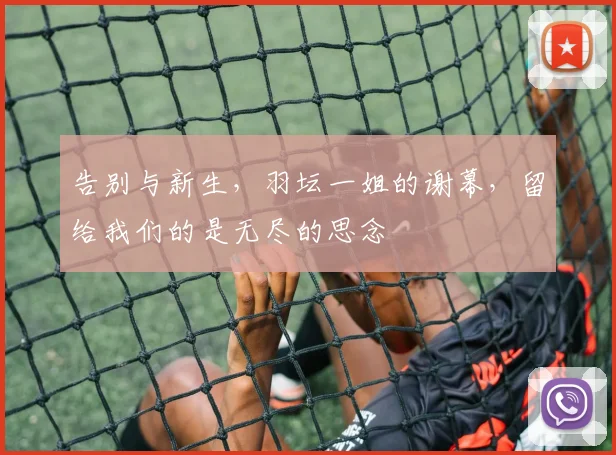 告别与新生，羽坛一姐的谢幕，留给我们的是无尽的思念