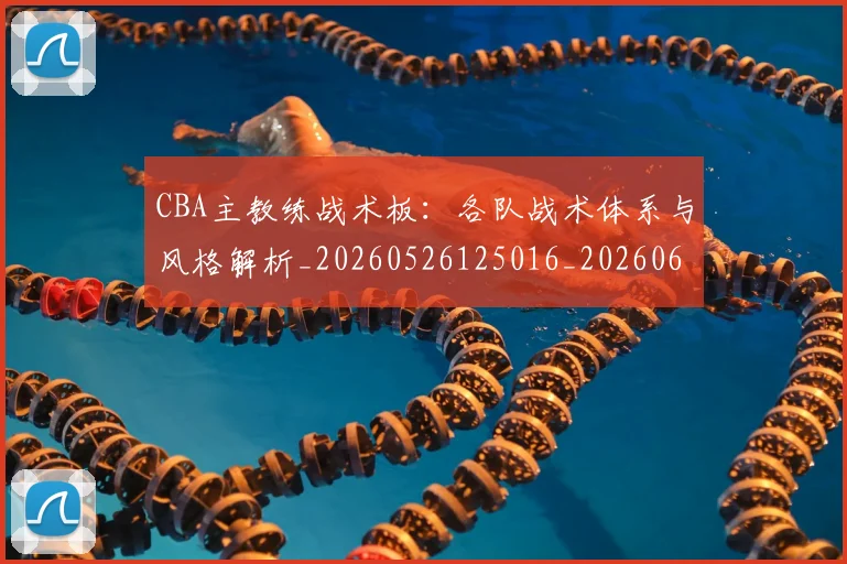 CBA主教练战术板：各队战术体系与风格解析_20260526125016_20260606165137