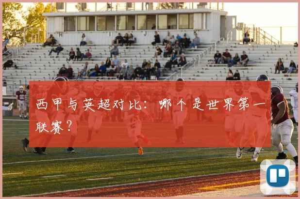 西甲与英超对比：哪个是世界第一联赛？
